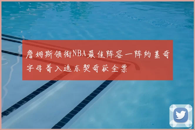 詹姆斯领衔NBA最佳阵容一阵约基奇字母哥入选东契奇获全票