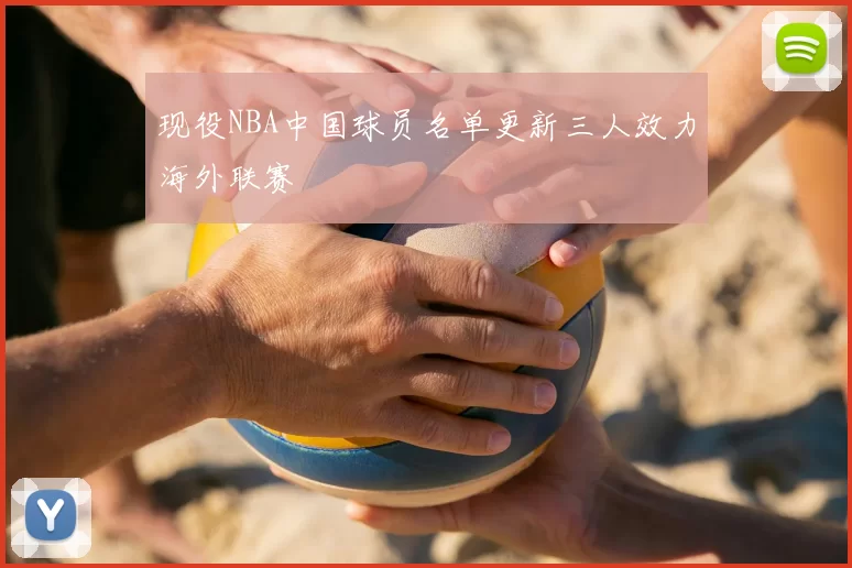 现役NBA中国球员名单更新三人效力海外联赛
