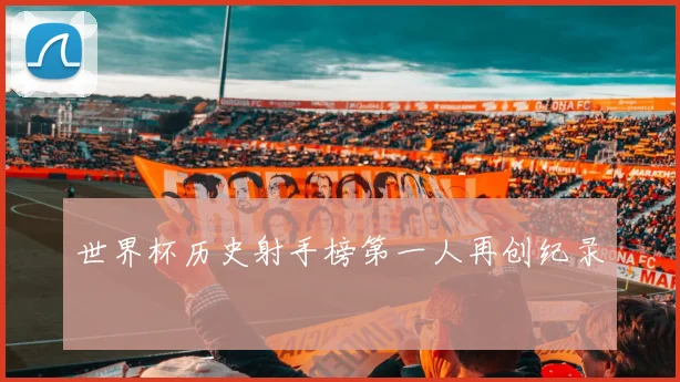 世界杯历史射手榜第一人再创纪录