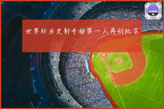 世界杯历史射手榜第一人再创纪录