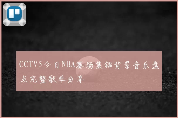 CCTV5今日NBA赛场集锦背景音乐盘点完整歌单分享
