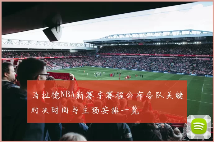 马拉德NBA新赛季赛程公布各队关键对决时间与主场安排一览