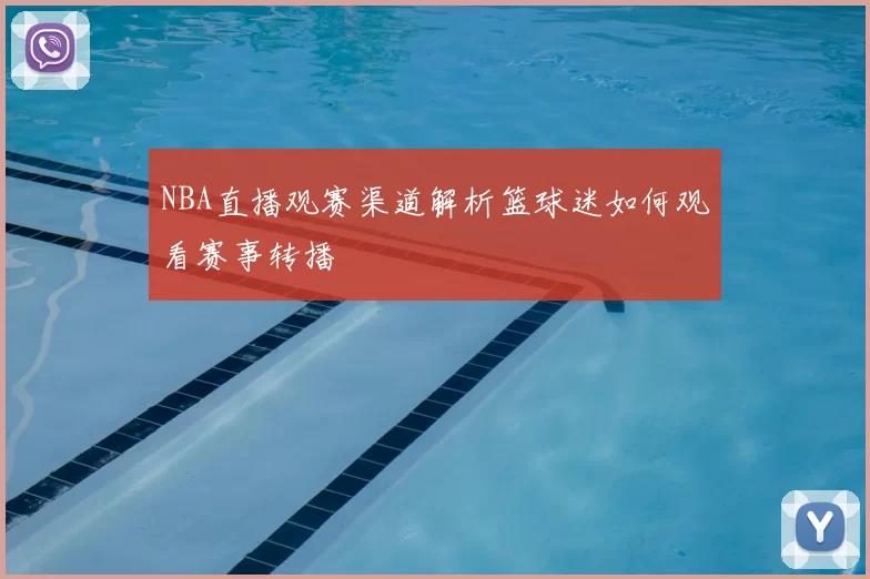 NBA直播观赛渠道解析篮球迷如何观看赛事转播