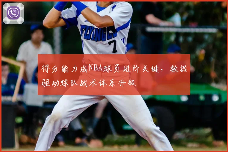 得分能力成NBA球员进阶关键,数据驱动球队战术体系升级