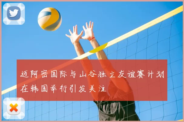 迈阿密国际与山谷独立友谊赛计划在韩国举行引发关注