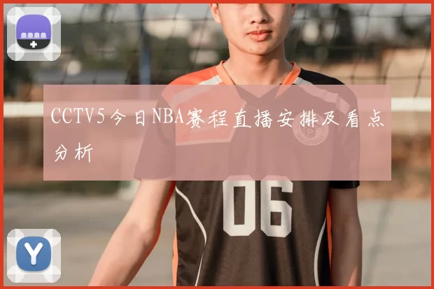 CCTV5今日NBA赛程直播安排及看点分析