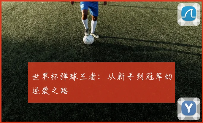 世界杯弹球王者：从新手到冠军的逆袭之路