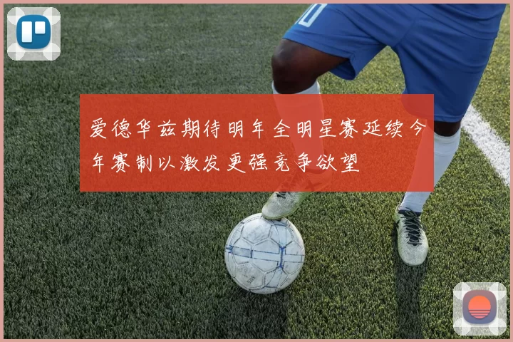 爱德华兹期待明年全明星赛延续今年赛制以激发更强竞争欲望