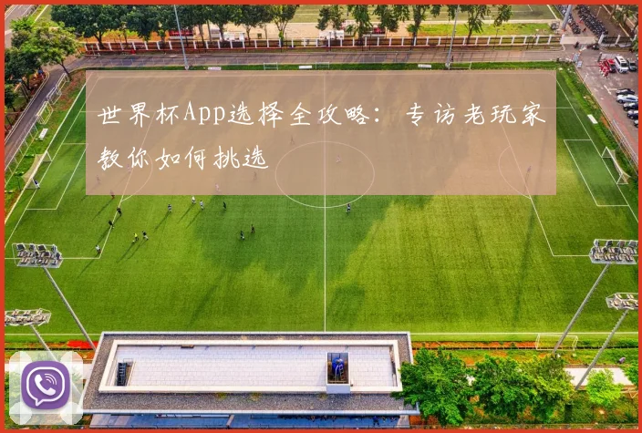 世界杯App选择全攻略:专访老玩家教你如何挑选