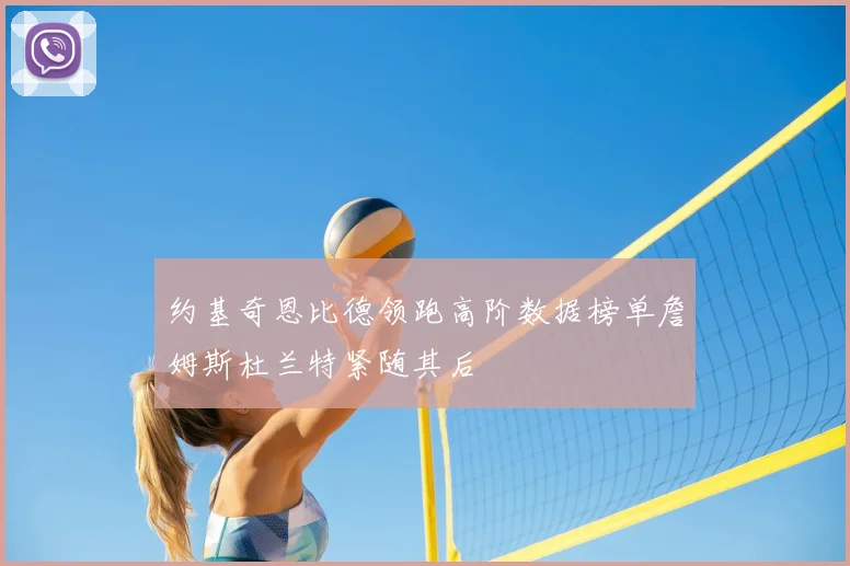 约基奇恩比德领跑高阶数据榜单詹姆斯杜兰特紧随其后