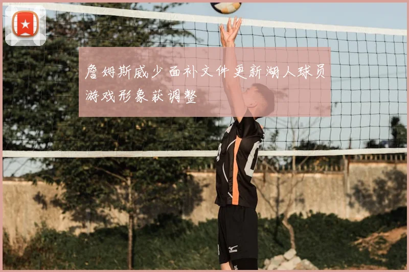 詹姆斯威少面补文件更新湖人球员游戏形象获调整
