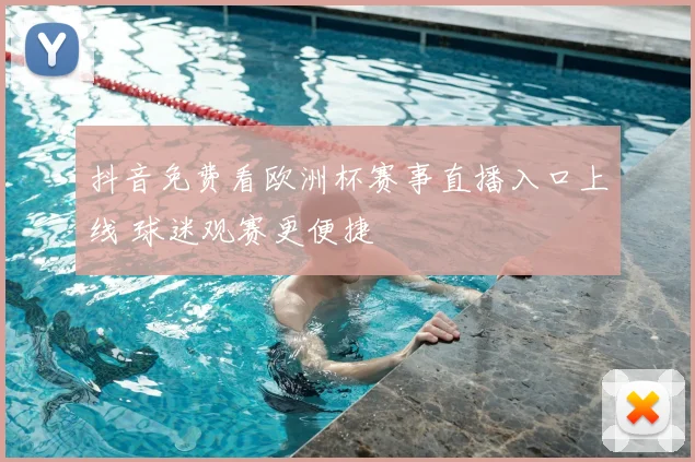 抖音免费看欧洲杯赛事直播入口上线 球迷观赛更便捷