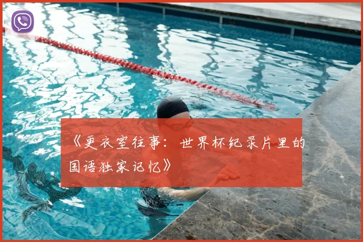《更衣室往事:世界杯纪录片里的国语独家记忆》