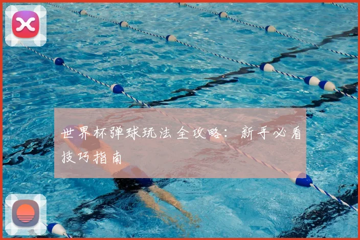 世界杯弹球玩法全攻略:新手必看技巧指南